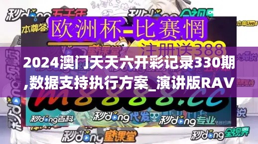 2024澳門天天六開彩記錄330期,數(shù)據(jù)支持執(zhí)行方案_演講版RAV2.23