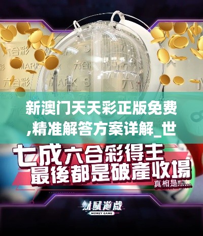 新澳門天天彩正版免費,精準(zhǔn)解答方案詳解_世界版WBV68.515
