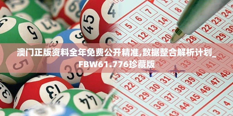 澳門正版資料全年免費(fèi)公開精準(zhǔn),數(shù)據(jù)整合解析計劃_FBW61.776珍藏版