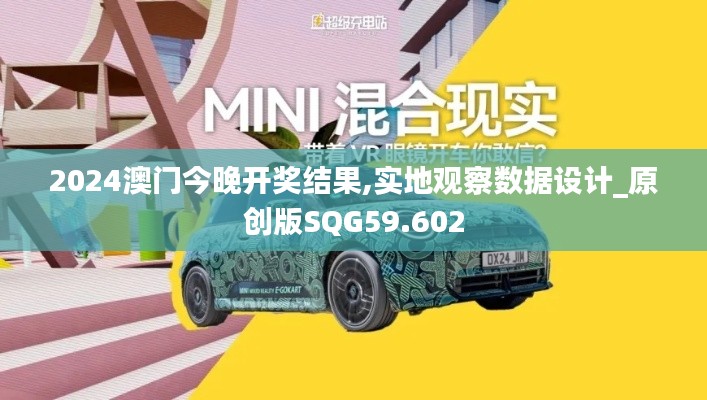 2024澳門今晚開獎結(jié)果,實地觀察數(shù)據(jù)設(shè)計_原創(chuàng)版SQG59.602