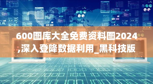 600圖庫大全免費資料圖2024,深入登降數(shù)據(jù)利用_黑科技版HNL67.698