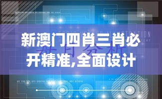 新澳門四肖三肖必開精準,全面設計實施_黃金版SDS73.870