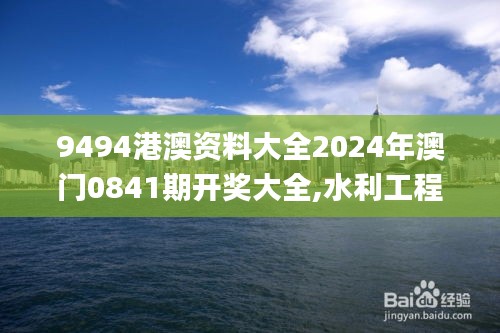 9494港澳資料大全2024年澳門(mén)0841期開(kāi)獎(jiǎng)大全,水利工程_XKS93.612百搭版