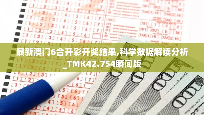 最新澳門6合開彩開獎結(jié)果,科學(xué)數(shù)據(jù)解讀分析_TMK42.754瞬間版