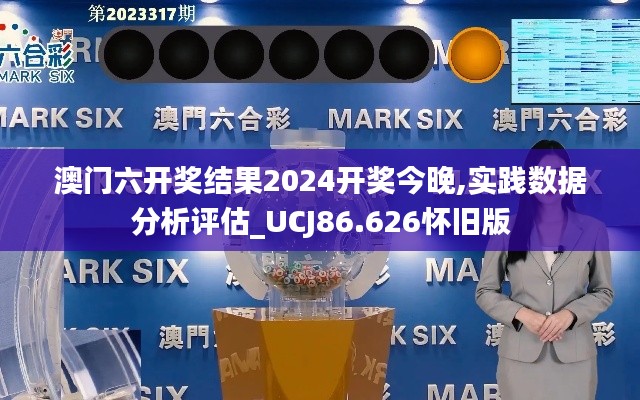 澳門六開獎結(jié)果2024開獎今晚,實踐數(shù)據(jù)分析評估_UCJ86.626懷舊版