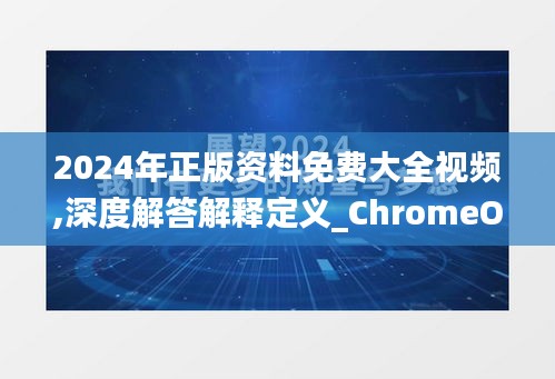2024年正版資料免費(fèi)大全視頻,深度解答解釋定義_ChromeOS3.120-6