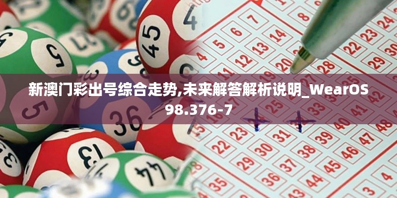 新澳門彩出號(hào)綜合走勢(shì),未來(lái)解答解析說(shuō)明_WearOS98.376-7