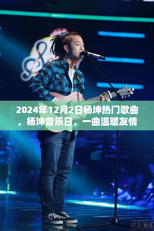 楊坤音樂(lè)日，一曲奇妙日常，展現(xiàn)溫暖友情的魅力時(shí)光（2024年12月2日）