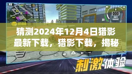 揭秘，獵影下載的未來體驗(yàn)，2024年12月4日全新下載盛宴開啟