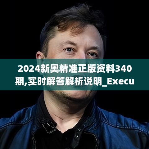 2024新奧精準(zhǔn)正版資料340期,實(shí)時(shí)解答解析說(shuō)明_Executive7.393-6