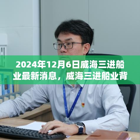 威海三進船業(yè)背后的故事，友情、夢想與家的紐帶（最新消息2024年12月6日）
