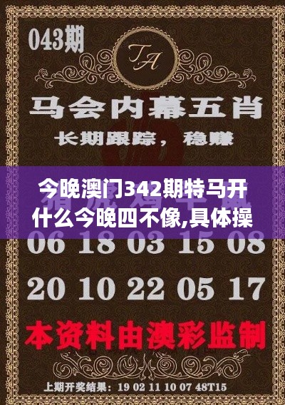 今晚澳門342期特馬開什么今晚四不像,具體操作步驟指導(dǎo)_超值版5.976