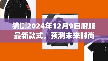 2024年廚服最新款式預(yù)測與未來時(shí)尚潮流展望，廚服款式趨勢大揭秘