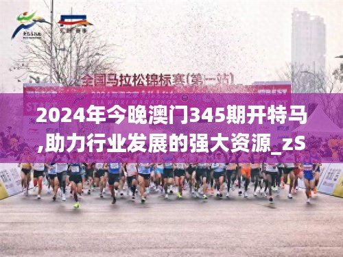 2024年今晚澳門(mén)345期開(kāi)特馬,助力行業(yè)發(fā)展的強(qiáng)大資源_zShop8.186