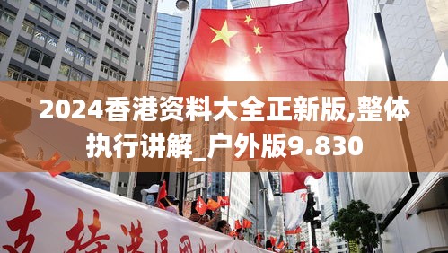 2024香港資料大全正新版,整體執(zhí)行講解_戶外版9.830