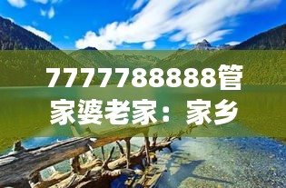 7777788888管家婆老家：家鄉(xiāng)的自然美景與人文景觀