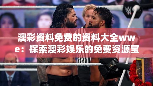 澳彩資料免費的資料大全wwe：探索澳彩娛樂的免費資源寶庫