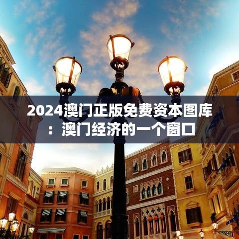 2024澳門(mén)正版免費(fèi)資本圖庫(kù)：澳門(mén)經(jīng)濟(jì)的一個(gè)窗口