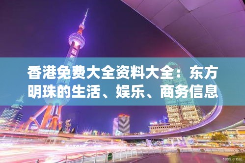 香港免費大全資料大全：東方明珠的生活、娛樂、商務信息集錦
