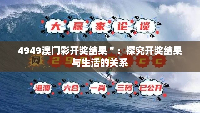 4949澳門彩開(kāi)獎(jiǎng)結(jié)果＂：探究開(kāi)獎(jiǎng)結(jié)果與生活的關(guān)系