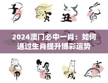 2024澳門必中一肖：如何通過生肖提升博彩運(yùn)勢(shì)