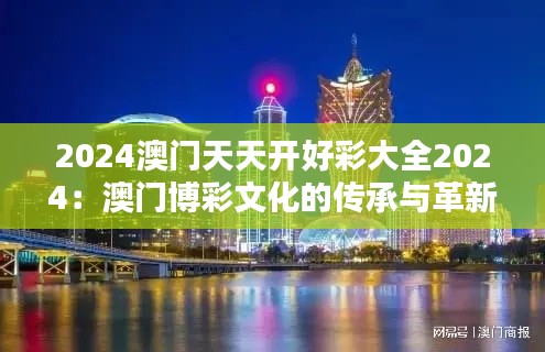 2024澳門天天開好彩大全2024：澳門博彩文化的傳承與革新