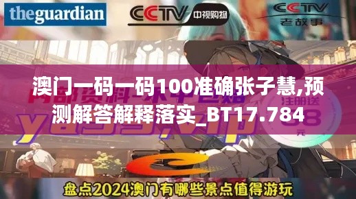 澳門(mén)一碼一碼100準(zhǔn)確張子慧,預(yù)測(cè)解答解釋落實(shí)_BT17.784
