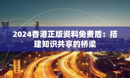 2024香港正版資料免費(fèi)盾：搭建知識共享的橋梁