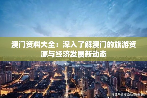 澳門資料大全：深入了解澳門的旅游資源與經(jīng)濟發(fā)展新動態(tài)