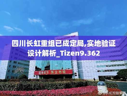 四川長(zhǎng)虹重組已成定局,實(shí)地驗(yàn)證設(shè)計(jì)解析_Tizen9.362