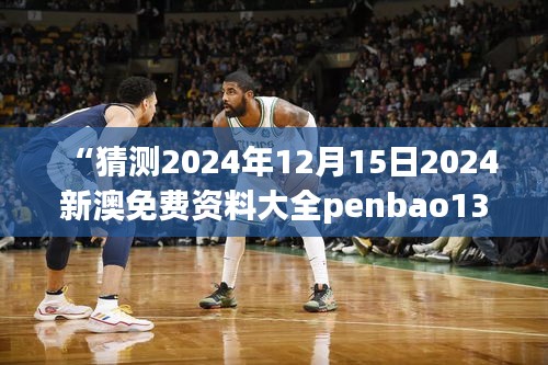 “猜測(cè)2024年12月15日2024新澳免費(fèi)資料大全penbao136”：預(yù)見(jiàn)趨勢(shì)，把握先機(jī)