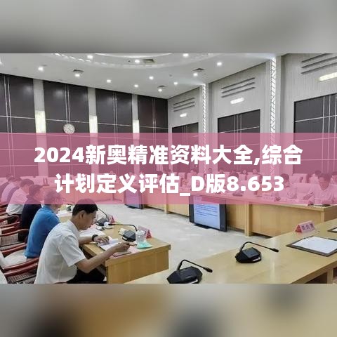 2024新奧精準(zhǔn)資料大全,綜合計劃定義評估_D版8.653