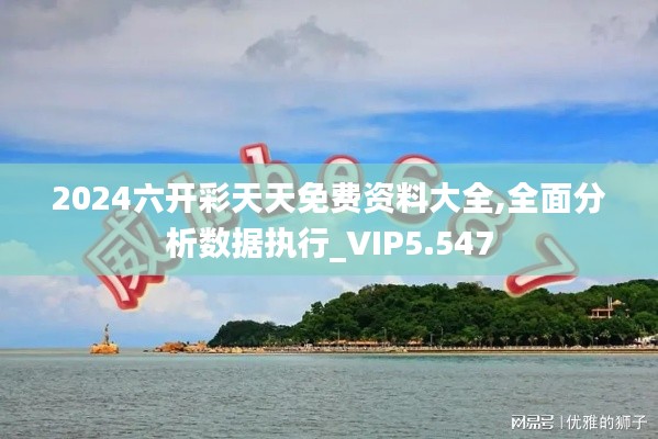 2024六開彩天天免費資料大全,全面分析數(shù)據(jù)執(zhí)行_VIP5.547