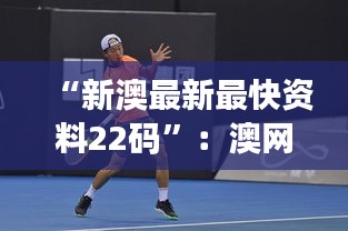 “新澳最新最快資料22碼”：澳網背后的統(tǒng)計故事與趨勢預測