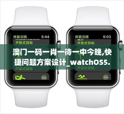 澳門一碼一肖一待一中今晚,快捷問題方案設(shè)計_watchOS5.863