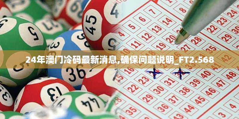 24年澳門冷碼最新消息,確保問題說明_FT2.568