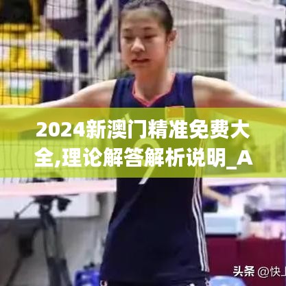 2024新澳門精準(zhǔn)免費(fèi)大全,理論解答解析說(shuō)明_AR版8.349