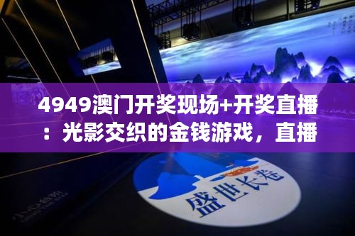4949澳門開獎(jiǎng)現(xiàn)場(chǎng)+開獎(jiǎng)直播：光影交織的金錢游戲，直播背后的人性百態(tài)