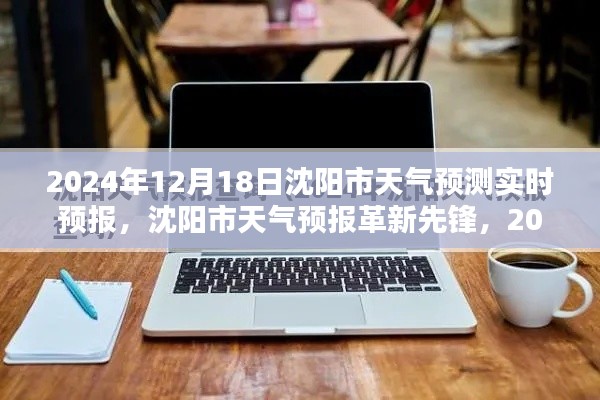 沈陽市天氣預(yù)報(bào)革新先鋒，精準(zhǔn)預(yù)測未來天氣，科技引領(lǐng)生活新篇章（2024年12月18日實(shí)時(shí)預(yù)測）