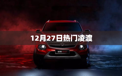 熱門凌渡，最新動態(tài)與資訊一網(wǎng)打盡（12月27日）