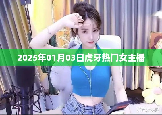 虎牙熱門女主播動(dòng)態(tài)，2025年1月3日更新