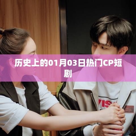 歷史上的熱門(mén)CP短劇，一月三日回眸時(shí)刻