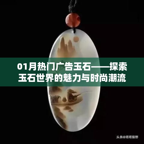 探索玉石魅力，時尚潮流盡在熱門廣告玉石
