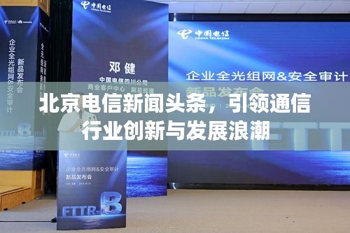 北京電信新聞頭條，引領(lǐng)通信行業(yè)創(chuàng)新與發(fā)展浪潮