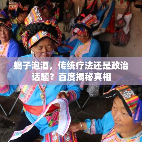 蝎子泡酒，傳統(tǒng)療法還是政治話題？百度揭秘真相