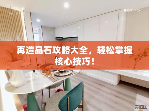 再造晶石攻略大全，輕松掌握核心技巧！