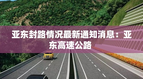 亞東封路情況最新通知消息：亞東高速公路 