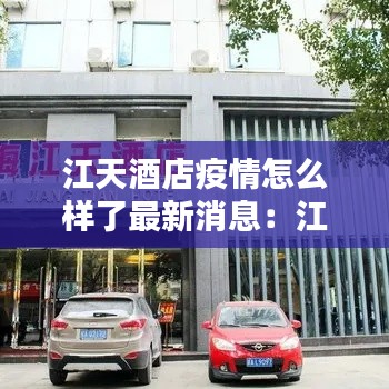 江天酒店疫情怎么樣了最新消息：江田江天酒店 