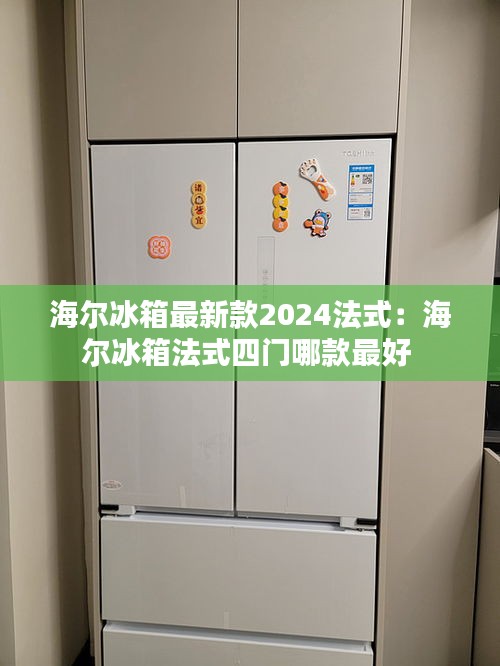 海爾冰箱最新款2024法式：海爾冰箱法式四門(mén)哪款最好 