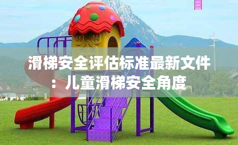 滑梯安全評估標(biāo)準(zhǔn)最新文件：兒童滑梯安全角度 
